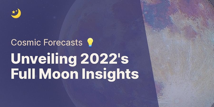 Unveiling 2022's Full Moon Insights - Cosmic Forecasts 💡