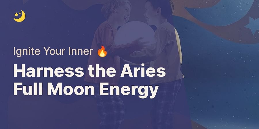 Harness the Aries Full Moon Energy - Ignite Your Inner π₯
