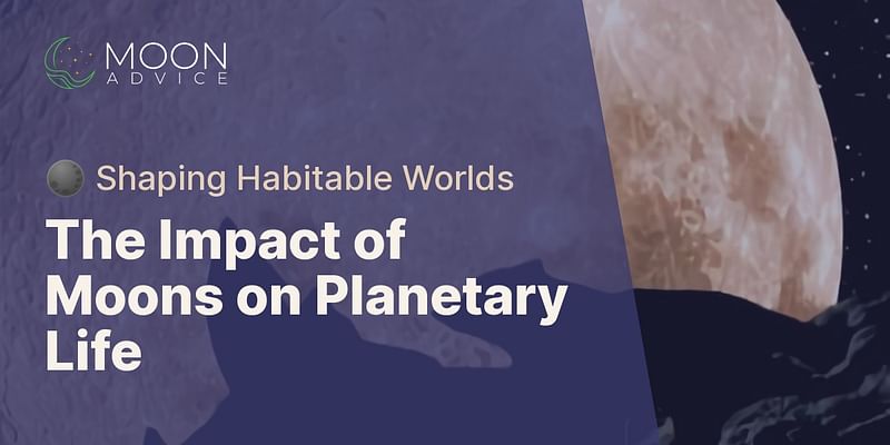 The Impact of Moons on Planetary Life - 🌑 Shaping Habitable Worlds