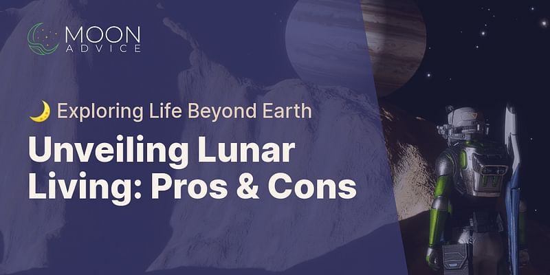 Unveiling Lunar Living: Pros & Cons - 🌙 Exploring Life Beyond Earth