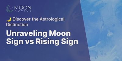 Unraveling Moon Sign vs Rising Sign - 🌙 Discover the Astrological Distinction
