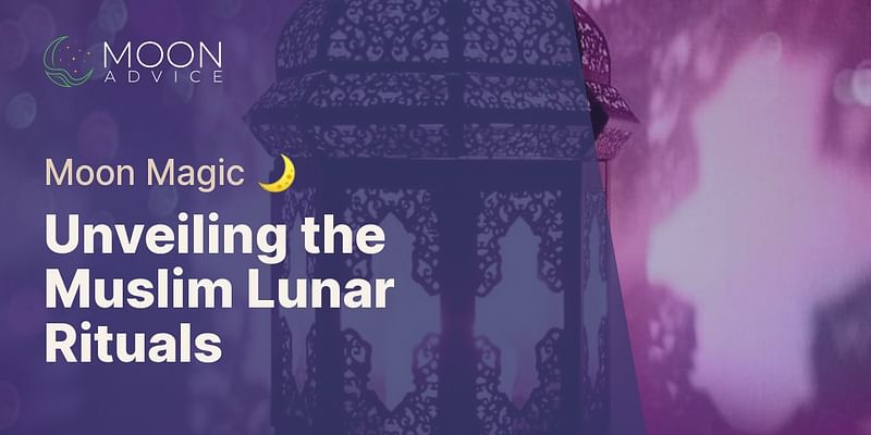 Unveiling the Muslim Lunar Rituals - Moon Magic 🌙